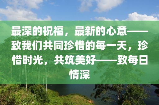 最深的祝福，最新的心意——致我們共同珍惜的每一天，珍惜時光，共筑美好——致每日情深