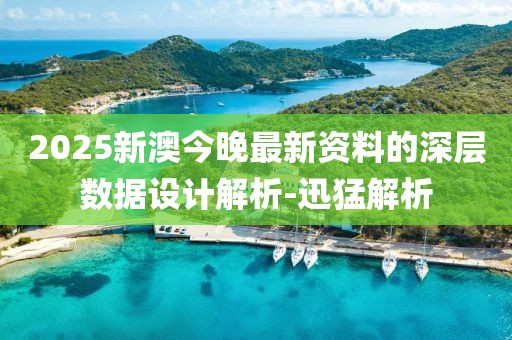 2025新澳今晚最新資料的深層數(shù)據(jù)設(shè)計(jì)解析-迅猛解析