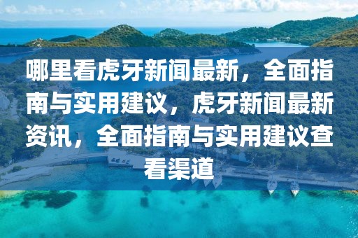 哪里看虎牙新聞最新，全面指南與實用建議，虎牙新聞最新資訊，全面指南與實用建議查看渠道