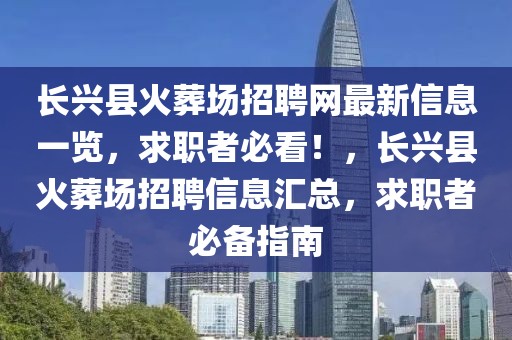 長興縣火葬場招聘網(wǎng)最新信息一覽，求職者必看！，長興縣火葬場招聘信息匯總，求職者必備指南