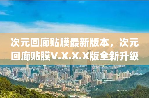 次元回廊貼膜最新版本，次元回廊貼膜V.X.X.X版全新升級(jí)