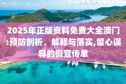 2025年正版資料免費(fèi)大全澳門:預(yù)防剖析、解釋與落實(shí),留心誤導(dǎo)的假宣傳單