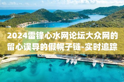 2024雷鋒心水網(wǎng)論壇大眾網(wǎng)的留心誤導(dǎo)的假幌子鏈-實(shí)時(shí)追蹤