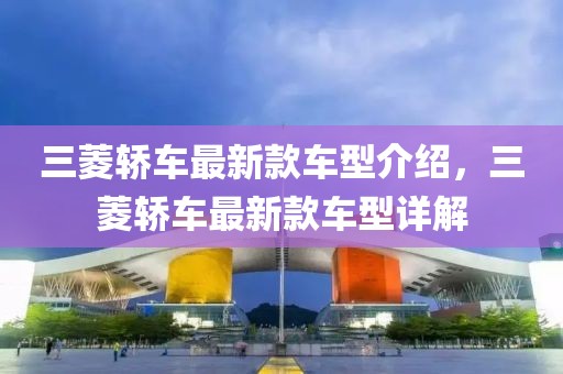 三菱轎車最新款車型介紹，三菱轎車最新款車型詳解