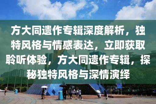 方大同遺作專輯深度解析，獨(dú)特風(fēng)格與情感表達(dá)，立即獲取聆聽體驗(yàn)，方大同遺作專輯，探秘獨(dú)特風(fēng)格與深情演繹