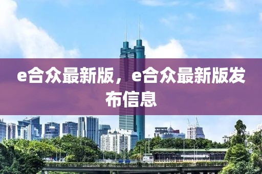 e合眾最新版，e合眾最新版發(fā)布信息