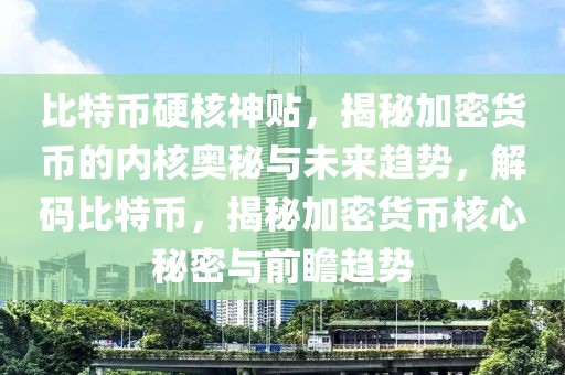 比特幣硬核神貼，揭秘加密貨幣的內(nèi)核奧秘與未來趨勢，解碼比特幣，揭秘加密貨幣核心秘密與前瞻趨勢