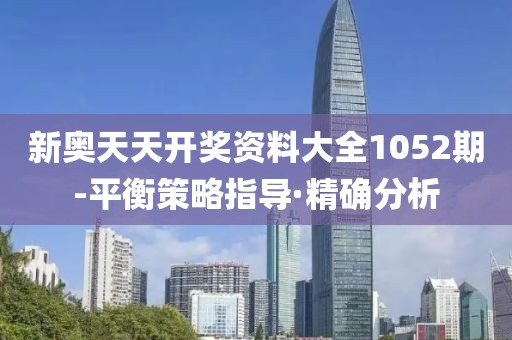 新奧天天開獎(jiǎng)資料大全1052期-平衡策略指導(dǎo)·精確分析