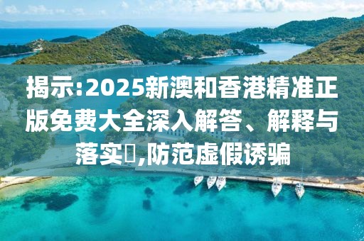 揭示:2025新澳和香港精準(zhǔn)正版免費(fèi)大全深入解答、解釋與落實?,防范虛假誘騙