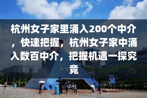 杭州女子家里涌入200個中介，快速把握，杭州女子家中涌入數(shù)百中介，把握機遇一探究竟