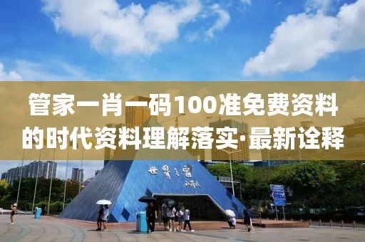 管家一肖一碼100準(zhǔn)免費(fèi)資料的時代資料理解落實(shí)·最新詮釋