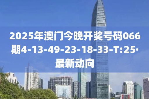 2025年澳門今晚開(kāi)獎(jiǎng)號(hào)碼066期4-13-49-23-18-33-T:25·最新動(dòng)向