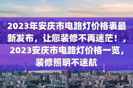 2023年安慶市電路燈價(jià)格表最新發(fā)布，讓您裝修不再迷茫！，2023安慶市電路燈價(jià)格一覽，裝修照明不迷航