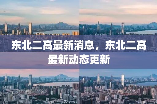東北二高最新消息，東北二高最新動(dòng)態(tài)更新