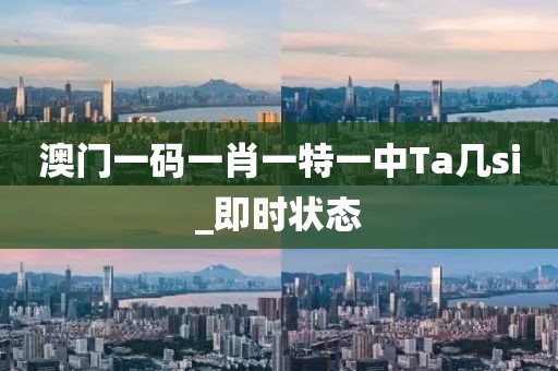 澳門一碼一肖一特一中Ta幾si_即時狀態(tài)