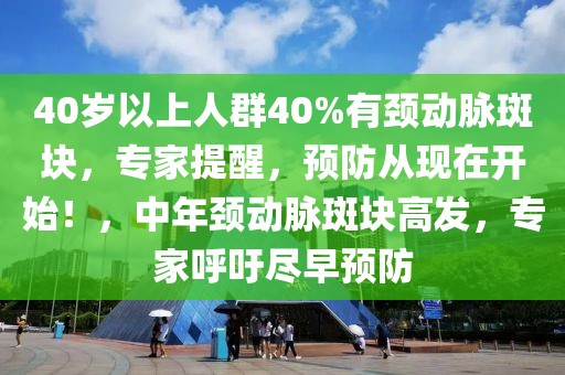 40歲以上人群40%有頸動脈斑塊，專家提醒，預(yù)防從現(xiàn)在開始！，中年頸動脈斑塊高發(fā)，專家呼吁盡早預(yù)防