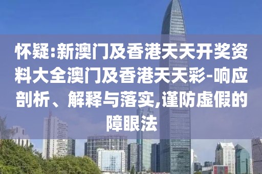 懷疑:新澳門(mén)及香港天天開(kāi)獎(jiǎng)資料大全澳門(mén)及香港天天彩-響應(yīng)剖析、解釋與落實(shí),謹(jǐn)防虛假的障眼法