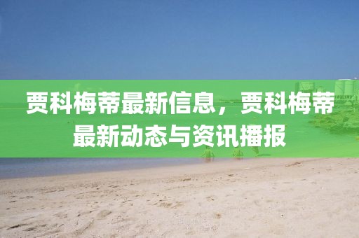 賈科梅蒂最新信息，賈科梅蒂最新動(dòng)態(tài)與資訊播報(bào)