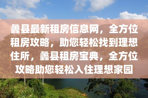 蠡縣最新租房信息網(wǎng)，全方位租房攻略，助您輕松找到理想住所，蠡縣租房寶典，全方位攻略助您輕松入住理想家園