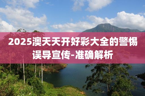 2025澳天天開好彩大全的警惕誤導宣傳-準確解析