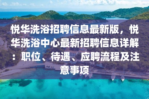 悅?cè)A洗浴招聘信息最新版，悅?cè)A洗浴中心最新招聘信息詳解：職位、待遇、應(yīng)聘流程及注意事項(xiàng)