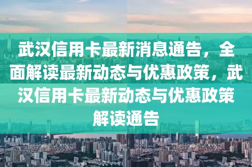 武漢信用卡最新消息通告，全面解讀最新動態(tài)與優(yōu)惠政策，武漢信用卡最新動態(tài)與優(yōu)惠政策解讀通告