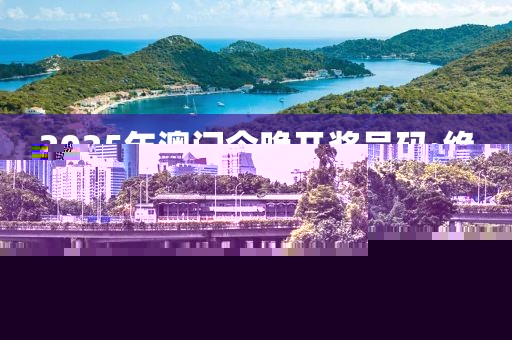 2025年澳門今晚開(kāi)獎(jiǎng)號(hào)碼·絕對(duì)經(jīng)典解釋落實(shí)-實(shí)時(shí)播報(bào)