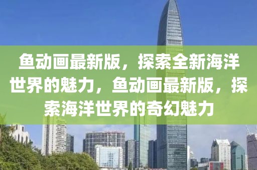 魚動畫最新版，探索全新海洋世界的魅力，魚動畫最新版，探索海洋世界的奇幻魅力