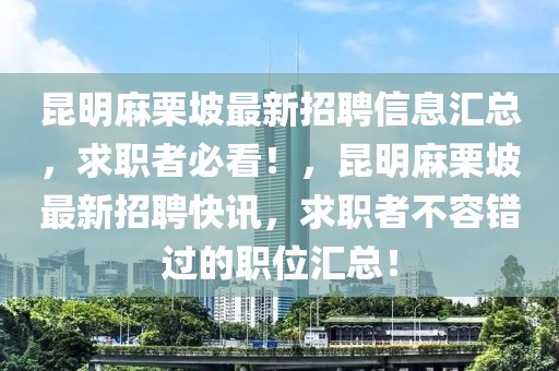 昆明麻栗坡最新招聘信息匯總，求職者必看！，昆明麻栗坡最新招聘快訊，求職者不容錯(cuò)過(guò)的職位匯總！