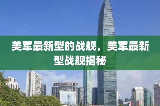 美軍最新型的戰(zhàn)艦，美軍最新型戰(zhàn)艦揭秘