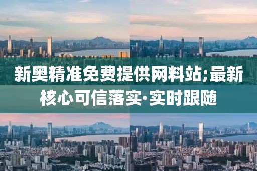 新奧精準(zhǔn)免費(fèi)提供網(wǎng)料站;最新核心可信落實(shí)·實(shí)時(shí)跟隨
