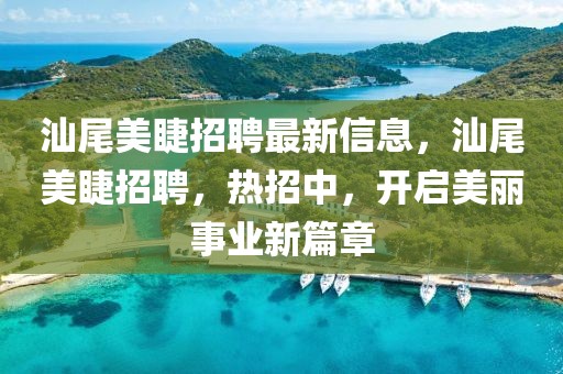 汕尾美睫招聘最新信息，汕尾美睫招聘，熱招中，開啟美麗事業(yè)新篇章