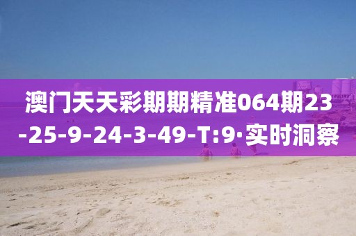 澳門天天彩期期精準064期23-25-9-24-3-49-T:9·實時洞察