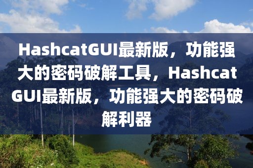 HashcatGUI最新版，功能強大的密碼破解工具，HashcatGUI最新版，功能強大的密碼破解利器