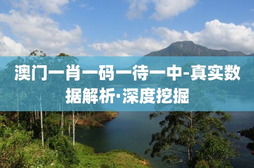 澳門一肖一碼一待一中-真實數(shù)據(jù)解析·深度挖掘