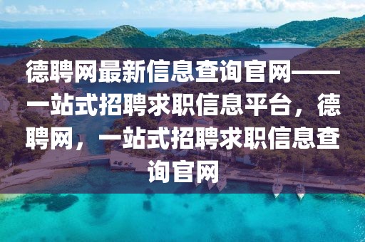 德聘網(wǎng)最新信息查詢官網(wǎng)——一站式招聘求職信息平臺，德聘網(wǎng)，一站式招聘求職信息查詢官網(wǎng)