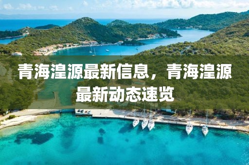 青海湟源最新信息，青海湟源最新動(dòng)態(tài)速覽