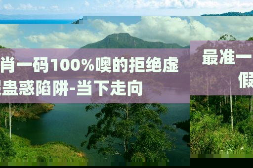 最準一肖一碼100%噢的拒絕虛假蠱惑陷阱-當下走向