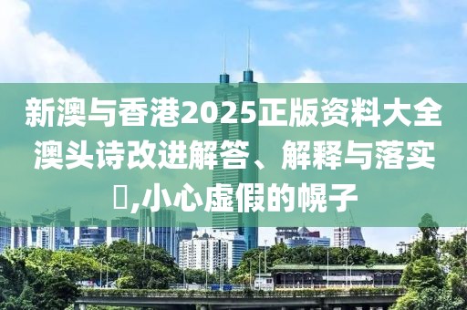 新澳與香港2025正版資料大全澳頭詩改進解答、解釋與落實?,小心虛假的幌子