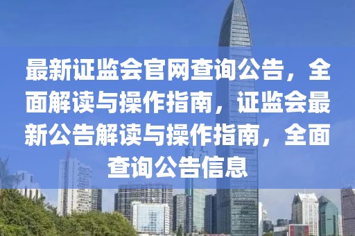 最新證監(jiān)會官網(wǎng)查詢公告，全面解讀與操作指南，證監(jiān)會最新公告解讀與操作指南，全面查詢公告信息