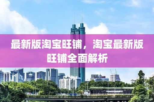 最新版淘寶旺鋪，淘寶最新版旺鋪全面解析