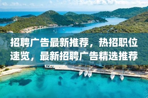 招聘廣告最新推薦，熱招職位速覽，最新招聘廣告精選推薦
