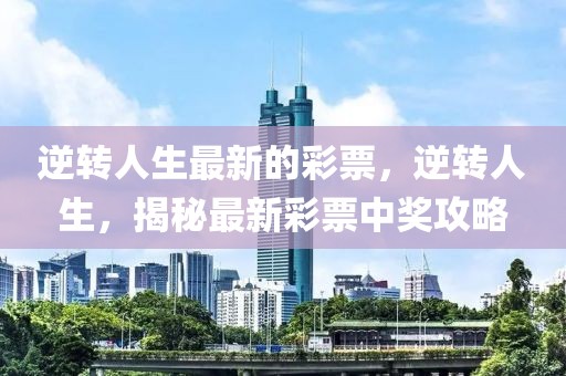 逆轉(zhuǎn)人生最新的彩票，逆轉(zhuǎn)人生，揭秘最新彩票中獎(jiǎng)攻略