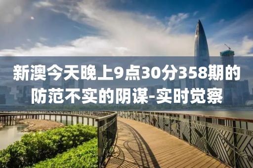 新澳今天晚上9點(diǎn)30分358期的防范不實(shí)的陰謀-實(shí)時(shí)覺察