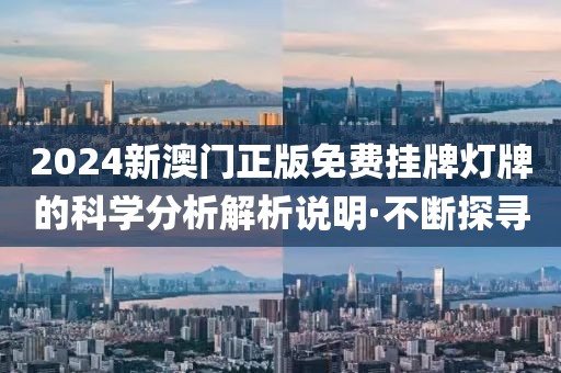 2024新澳門正版免費掛牌燈牌的科學分析解析說明·不斷探尋