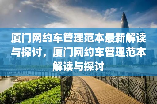 廈門(mén)網(wǎng)約車管理范本最新解讀與探討，廈門(mén)網(wǎng)約車管理范本解讀與探討