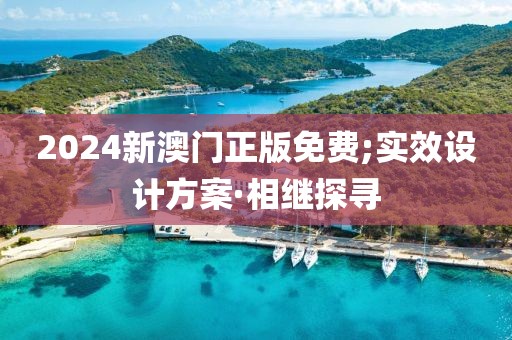 2024新澳門正版免費(fèi);實(shí)效設(shè)計(jì)方案·相繼探尋