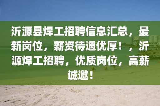 沂源縣焊工招聘信息匯總，最新崗位，薪資待遇優(yōu)厚！，沂源焊工招聘，優(yōu)質(zhì)崗位，高薪誠邀！