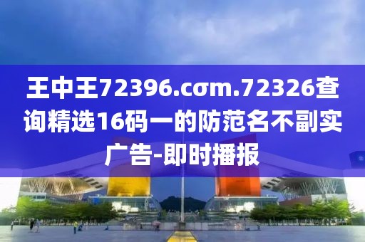 王中王72396.cσm.72326查詢精選16碼一的防范名不副實廣告-即時播報