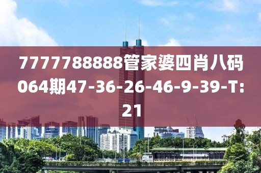 7777788888管家婆四肖八碼064期47-36-26-46-9-39-T:21